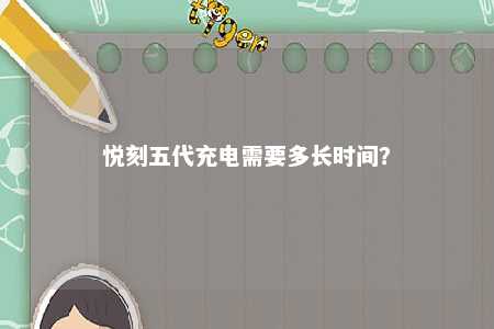 悦刻五代充电需要多长时间？ 